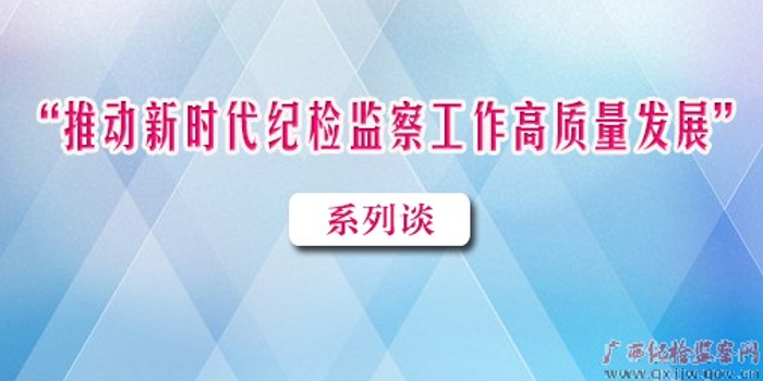 【推动新时代纪检监察工作高质量发展系列谈