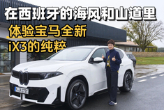 在西班牙的海风和山道里 体验宝马全新iX3的纯粹