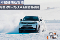 不仅硬核还智能 冰雪试驾一汽-大众全新揽境/揽巡