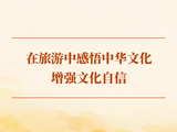 学习手记｜在旅游中感悟中华文化、增强文化自信