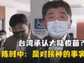 台湾承认大陆疫苗?陈时中嘴硬:只是对接种事实的认定