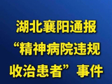 襄阳通报“精神病院违规收治患者、涉嫌套取医保资金”：开展起底式排查调查