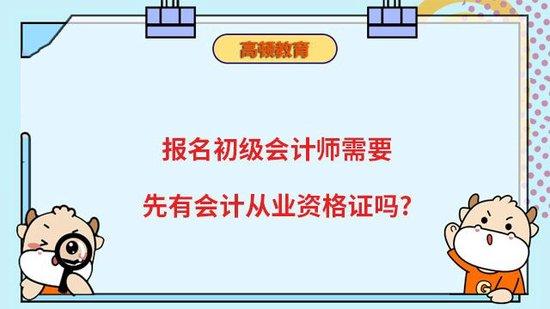 报名初级会计需要有会计从业资格证吗_高顿教育|初级会计师报名条件