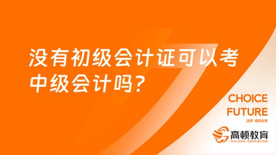 沒有初級會計證可以考中級會計嗎高頓教育