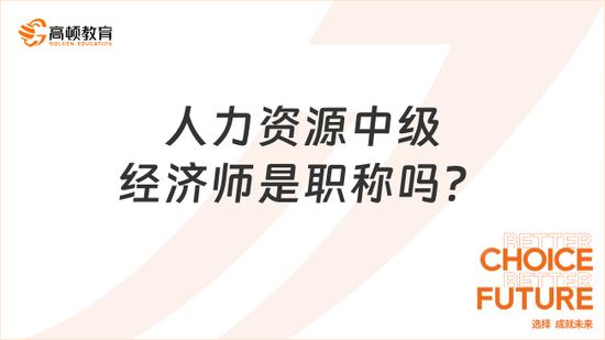 人力資源中級經濟師是職稱嗎高頓教育