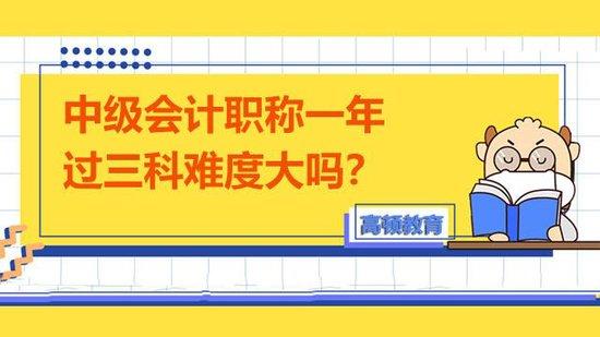 中級會計職稱一年過三科難度大嗎高頓教育