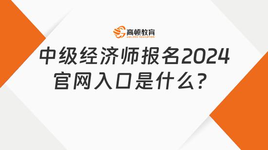 中級經濟師報名2024官網入口是什麼高頓教育