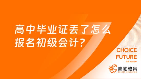 高中畢業證丟了怎麼報名初級會計高頓教育