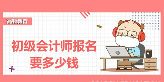 高顿教育 2022年初级会计师报名费多少 手机新浪网