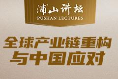 浦山讲坛|黄奇帆、余永定解读全球产业链重构与中国应对