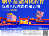 515投资者保护|鹏华国民教育高质量投教课程：8位基本面投资专家组成讲师团队 精心设计了八大核心专题