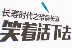 视频⑥|长寿时代之带病长寿 笑着活下去