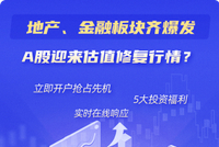 地产、金融齐爆发！A股迎来估值修复行情！快速下一波反弹>>
