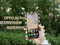 OPPO A6 Pro评测：超流畅耐用战神 国民机新标杆