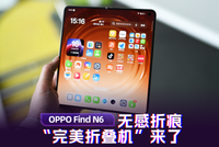 OPPO Find N6体验：无感折痕的“完美折叠机”来了