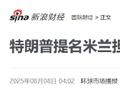 特朗普提名米兰出任美联储理事 此人有何来头？新浪财经美股为您梳理美联储理事运行机制