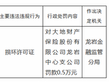 大地财险龙岩中心支公司因损坏许可证被罚0.5万元