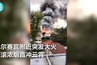 巴黎凡尔赛宫附近突发大火 浓烟直冲云霄