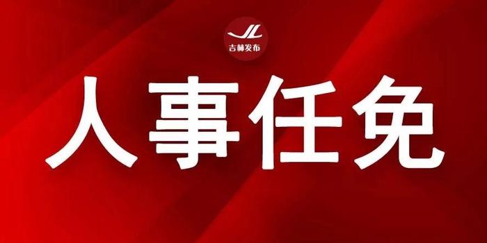 吉林省最新人事任免:史美杰、赵东明任省人民