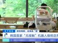 韩国首家机器人咖啡馆亮相 全程“无接触”还附带杀菌功能