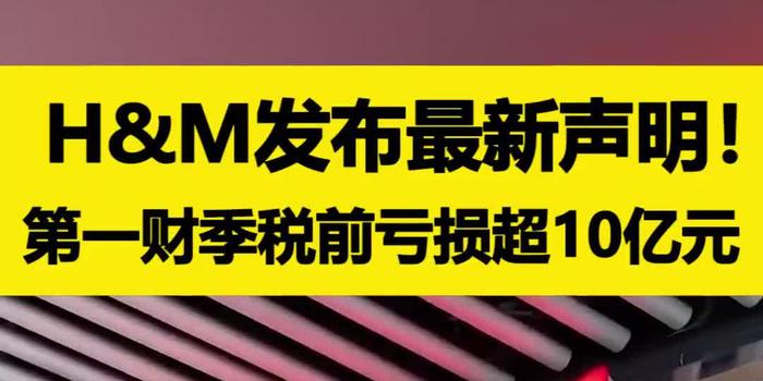 H M发布最新声明 第一财季税前亏损超10亿元 手机新浪网