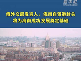 俄外交部发言人：海南自贸港封关将为海南成功发展奠定基础