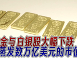黄金与白银股大幅下跌，一日蒸发数万亿美元的市值