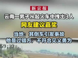 云南一男子从起火车中拽出3人 网友建议嘉奖 当地：其倒车引发事故 他是过错方，不符合见义勇为