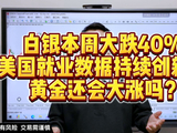 白银本周大跌40% ！美国就业数据持续创新低！ 黄金还会大涨吗？