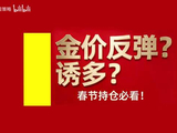 金价反弹？诱多？春节持仓必看！