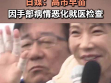 日媒：高市早苗因手部病情恶化就医检查
