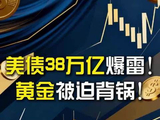 美债38万亿爆雷！黄金被迫背锅！