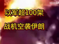 以军超100架战机空袭伊朗，以军公布空袭视频