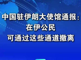 中国驻伊朗大使馆通报：在伊公民可通过这些通道撤离