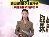伊朗：完全控制霍尔木兹海峡，十多艘油轮被炮弹击中