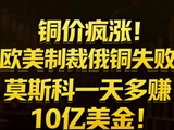 铜价疯涨！欧美制裁俄铜失败，莫斯科一天多赚10亿美金！