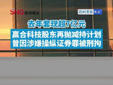 视频 | 去年套现超7亿元，赢合科技股东王维东再抛减持计划，曾因涉嫌操纵证券罪被刑拘