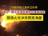 伊朗称袭击一艘无视海军警告的美国油轮 现场火光冲天照亮海面