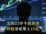 沈阳23岁牛散新贵，炒股身家攀上10亿