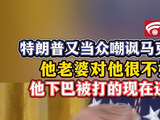 特朗普又当众嘲讽马克龙：他老婆对他很不好 他下巴被打的现在还疼