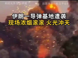 伊朗一导弹基地遭袭 现场浓烟滚滚 火光冲天