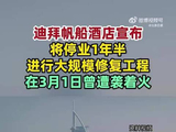 迪拜帆船酒店宣布将停业1年半，进行大规模修复，此前因美以伊冲突遭袭，系全球唯一七星级酒店