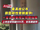 视频 | 最高检公布新型隐性受贿案例！一官员收受两公司原始股 上市后获利超8300万，处无期徒刑