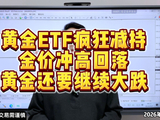 黄金ETF疯狂减持！ 金价冲高回落 ！黄金还要继续大跌！