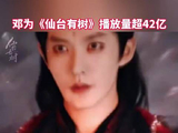 邓为仙台有树播放量超42亿