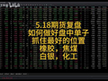 5.18期货复盘 如何做好盘中单子 抓住最好的位置 橡胶，焦煤 白银，化工