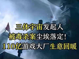 三体宇宙发起人被毒杀案尘埃落定！110亿游戏大厂生意回暖