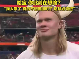 哈兰德回应打入绝杀球：我太累了，真的不想踢加时了