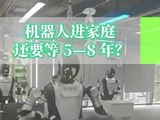 机器人进家庭，还要等5—8年？