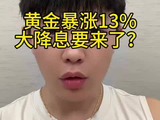 黄金白银暴涨13%大降息要来了？